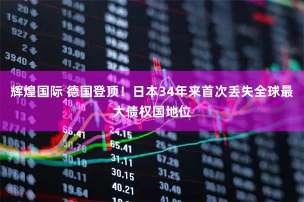 辉煌国际 德国登顶！日本34年来首次丢失全球最大债权国地位