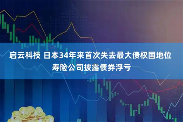 启云科技 日本34年来首次失去最大债权国地位 寿险公司披露债券浮亏