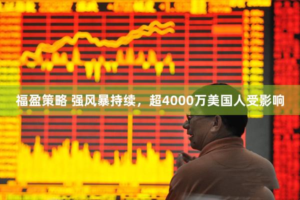 福盈策略 强风暴持续，超4000万美国人受影响
