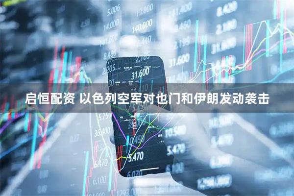启恒配资 以色列空军对也门和伊朗发动袭击
