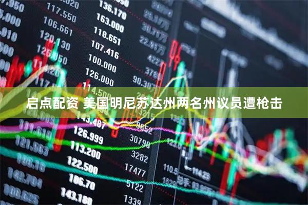 启点配资 美国明尼苏达州两名州议员遭枪击