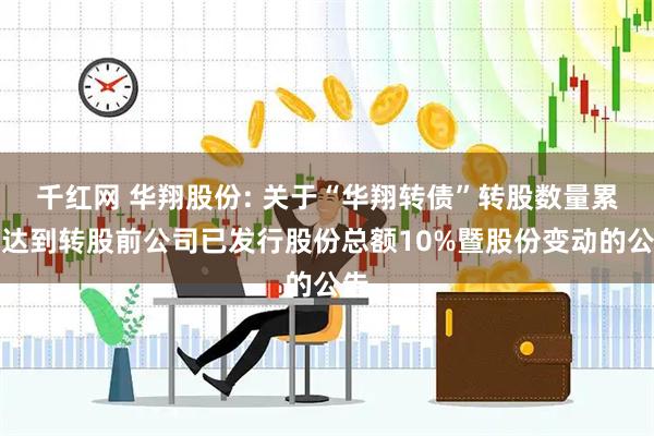 千红网 华翔股份: 关于“华翔转债”转股数量累计达到转股前公司已发行股份总额10%暨股份变动的公告