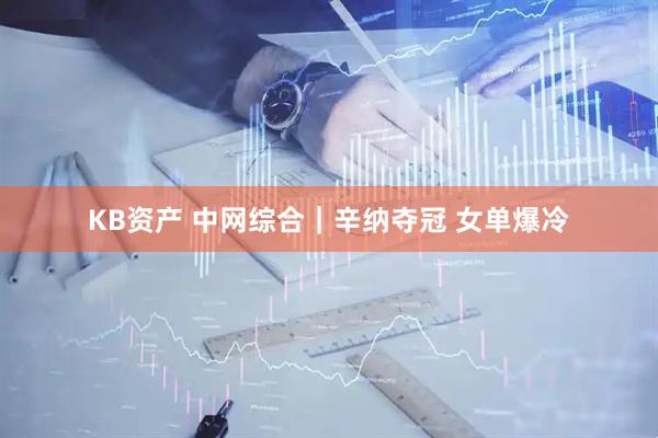 KB资产 中网综合｜辛纳夺冠&#32;女单爆冷
