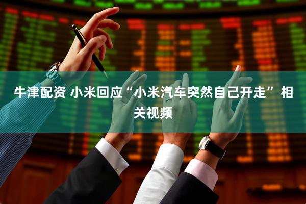 牛津配资 小米回应“小米汽车突然自己开走” 相关视频