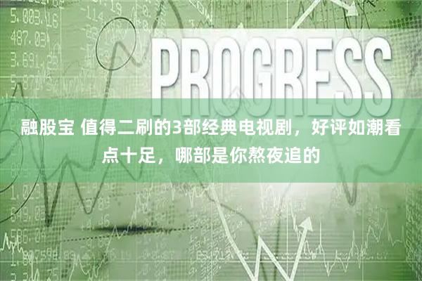 融股宝 值得二刷的3部经典电视剧，好评如潮看点十足，哪部是你熬夜追的