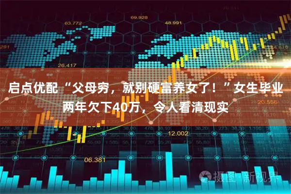 启点优配 “父母穷,就别硬富养女了!”女生毕业两年欠下40万,令人看清现实
