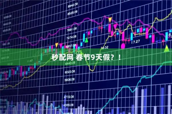 秒配网 春节9天假?!