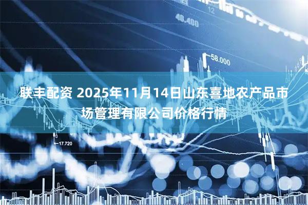 联丰配资 2025年11月14日山东喜地农产品市场管理有限公司价格行情