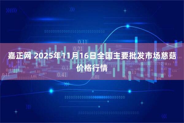 嘉正网 2025年11月16日全国主要批发市场慈菇价格行情