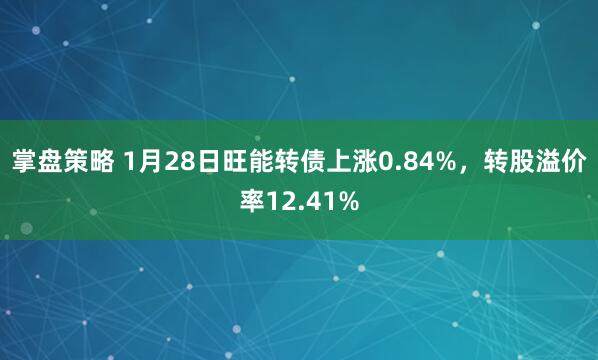 掌盘策略 1月28日旺能转债上涨0.84%,转股溢价率12.41%