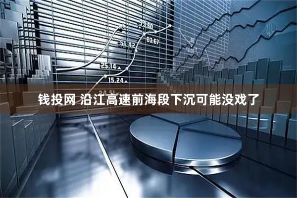 钱投网 沿江高速前海段下沉可能没戏了