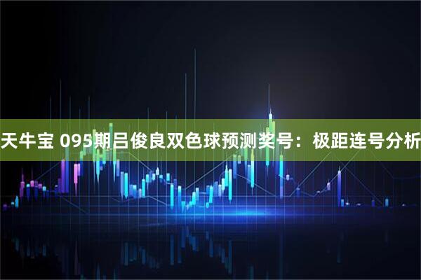 天牛宝 095期吕俊良双色球预测奖号：极距连号分析