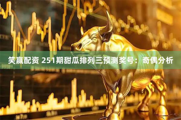 笑赢配资 251期甜瓜排列三预测奖号：奇偶分析