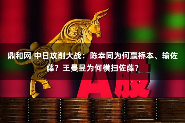 鼎和网 中日攻削大战：陈幸同为何赢桥本、输佐藤？王曼昱为何横扫佐藤？
