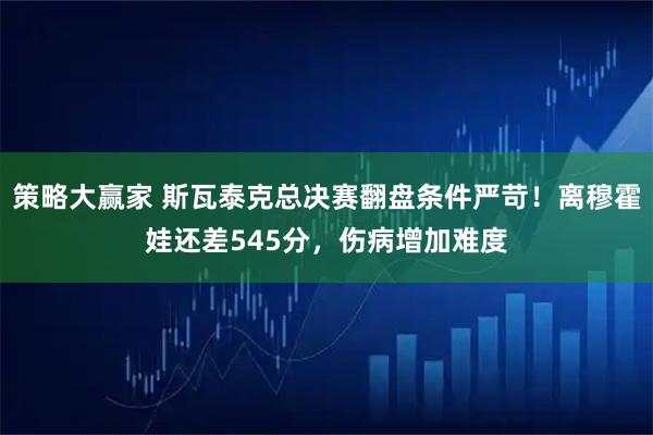 策略大赢家 斯瓦泰克总决赛翻盘条件严苛！离穆霍娃还差545分，伤病增加难度